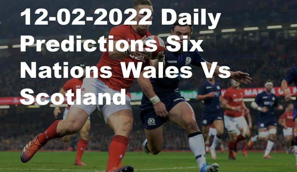 12-02-2022 Daily Predictions Six Nations Wales Vs Scotland