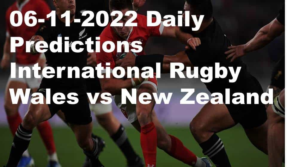 05-11-2022 Daily Predictions International Rugby Wales vs New Zealand