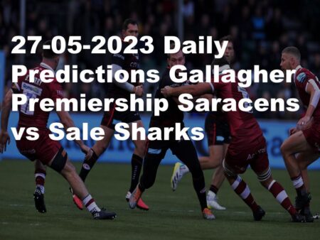 27-05-2023 Daily Predictions Gallagher Premiership Saracens vs Sale Sharks