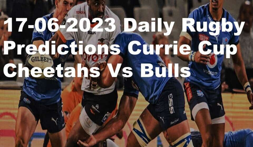 17-06-2023 Daily Rugby Predictions Currie Cup Cheetahs Vs Bulls