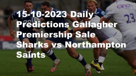 15-10-2023 Daily Predictions Gallagher Premiership Sale Sharks vs Northampton Saints