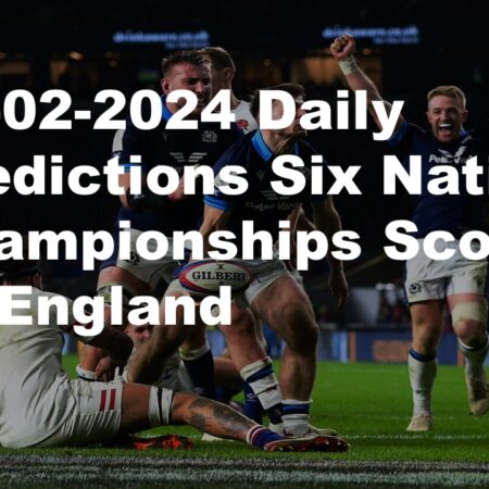24-02-2024 Daily Predictions Six Nations Championships Scotland vs England