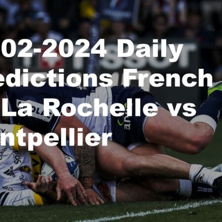 03-02-2024 Daily Predictions French Top 14 La Rochelle vs Montpellier
