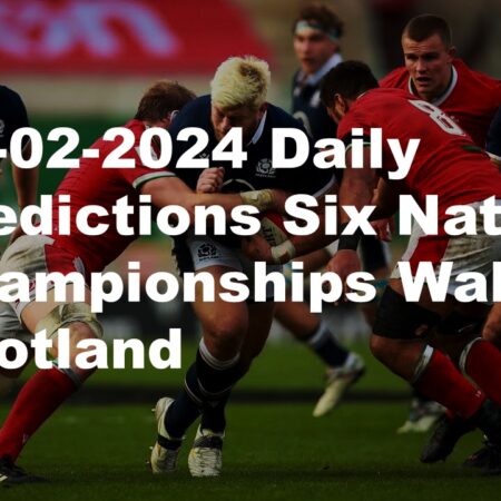 03-02-2024 Daily Predictions Six Nations Championships Wales vs Scotland