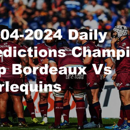 13-04-2024 Daily Predictions Champions Cup Bordeaux Vs Harlequins