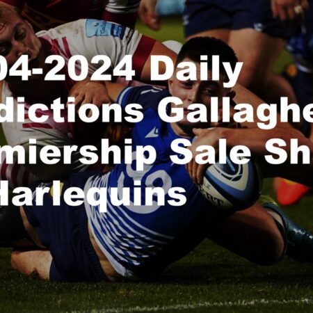 21-04-2024 Daily Predictions Gallagher Premiership Sale Sharks vs Harlequins