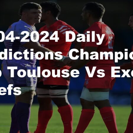 14-04-2024 Daily Predictions Champions Cup Toulouse Vs Exeter Chiefs