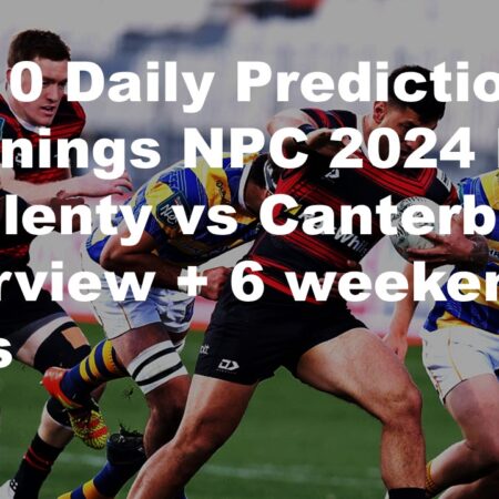 19/10 Daily Predictions Bunnings NPC 2024 Bay of Plenty vs Canterbury overview + 6 weekend bets