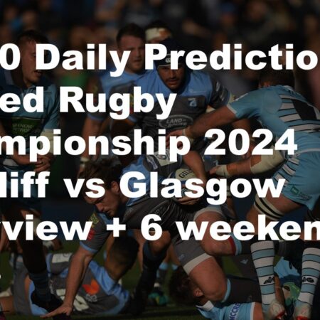 04/10 Daily Predictions United Rugby Championship 2024 Cardiff vs Glasgow overview + 6 weekend bets