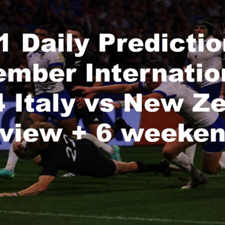 23/11 Daily Predictions November Internationals 2024 Italy vs New Zealand overview + 6 weekend bets