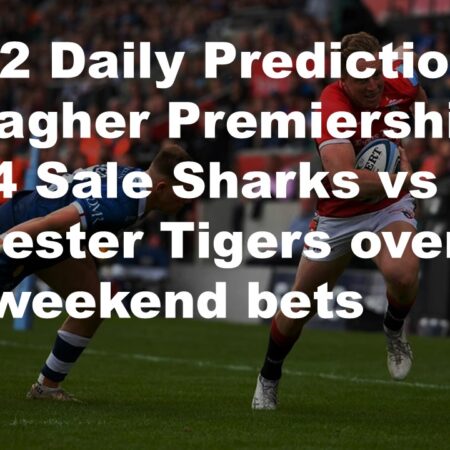 01/12 Daily Predictions Gallagher Premiership  2024 Sale Sharks vs Leicester Tigers overview + 6 weekend bets