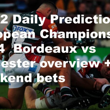 08/12 Daily Predictions European Champions Cup 2024  Bordeaux vs Leicester overview + 6 weekend bets