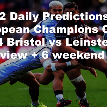 08/12 Daily Predictions European Champions Cup 2024 Bristol vs Leinster overview + 6 weekend bets