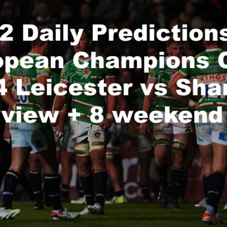 14/12 Daily Predictions European Champions Cup 2024 Leicester vs Sharks overview + 8 weekend bets