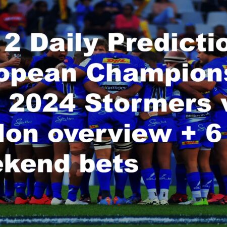 07/12 Daily Predictions European Champions Cup 2024 Stormers vs Toulon overview + 6 weekend bets