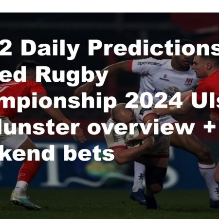 20/12 Daily Predictions United Rugby Championship 2024 Ulster vs Munster overview + 8 weekend bets